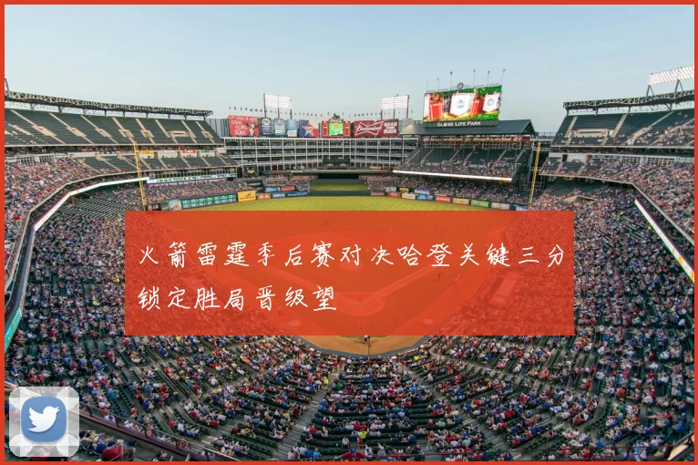火箭雷霆季后赛对决哈登关键三分锁定胜局晋级望