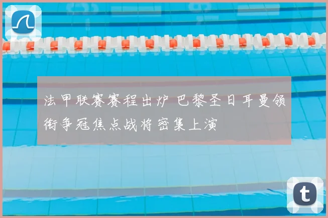 法甲联赛赛程出炉 巴黎圣日耳曼领衔争冠焦点战将密集上演