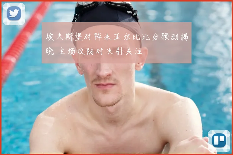 埃夫斯堡对阵米亚尔比比分预测揭晓 主场攻防对决引关注