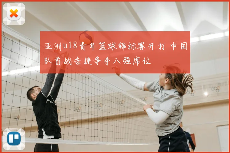 亚洲u18青年篮球锦标赛开打 中国队首战告捷争夺八强席位