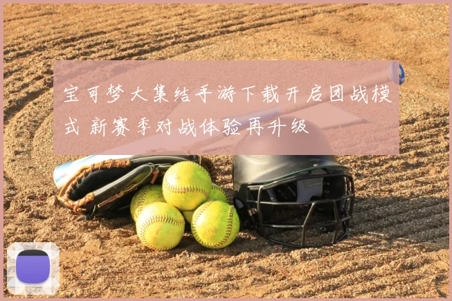 宝可梦大集结手游下载开启团战模式 新赛季对战体验再升级