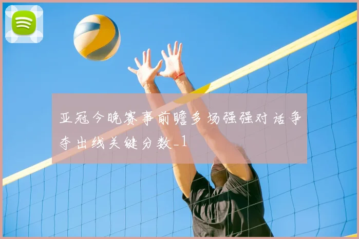 亚冠今晚赛事前瞻多场强强对话争夺出线关键分数_1