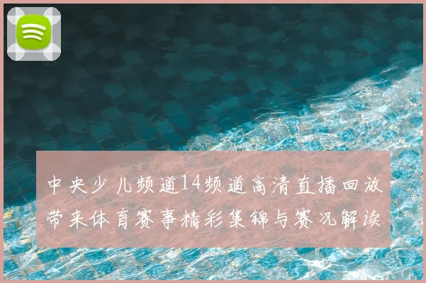 中央少儿频道14频道高清直播回放带来体育赛事精彩集锦与赛况解读