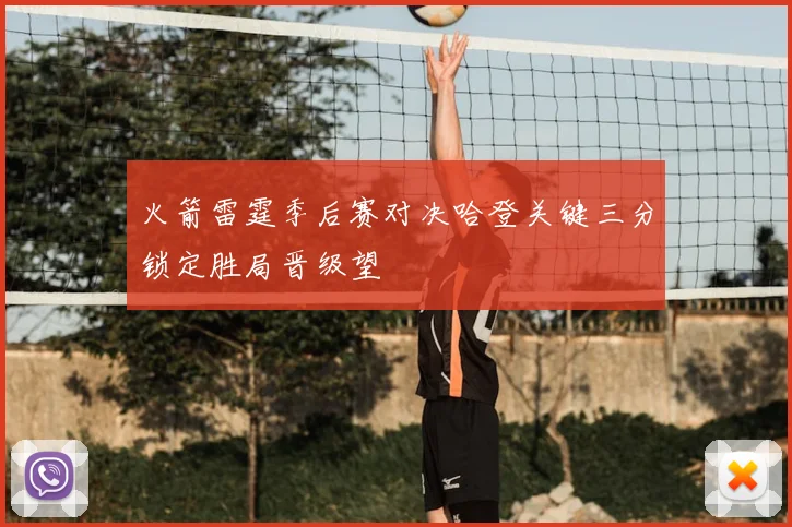 火箭雷霆季后赛对决哈登关键三分锁定胜局晋级望