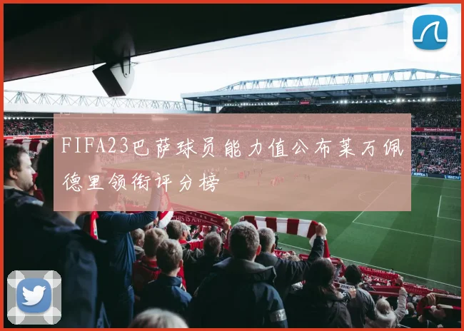 FIFA23巴萨球员能力值公布莱万佩德里领衔评分榜