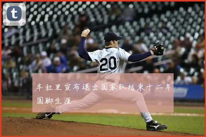 车杜里宣布退出国家队结束十二年国脚生涯