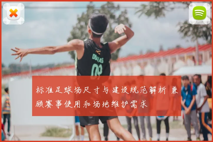 标准足球场尺寸与建设规范解析 兼顾赛事使用和场地维护需求