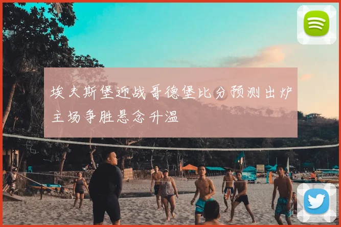 埃夫斯堡迎战哥德堡比分预测出炉主场争胜悬念升温