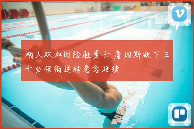 湖人双加时险胜勇士 詹姆斯砍下三十分领衔逆转悬念延续