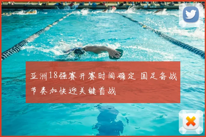 亚洲18强赛开赛时间确定 国足备战节奏加快迎关键首战