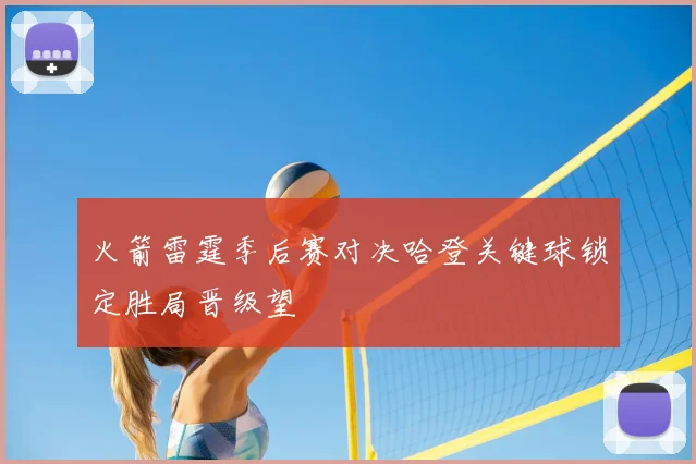 火箭雷霆季后赛对决哈登关键球锁定胜局晋级望