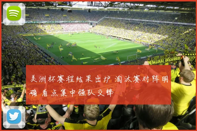 美洲杯赛程结果出炉 淘汰赛对阵明确 看点集中强队交锋