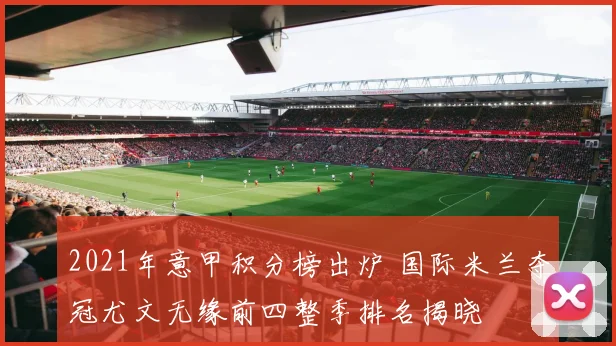 2021年意甲积分榜出炉 国际米兰夺冠尤文无缘前四整季排名揭晓