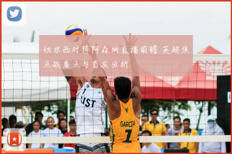 切尔西对阵阿森纳直播前瞻 英超焦点战看点与首发分析