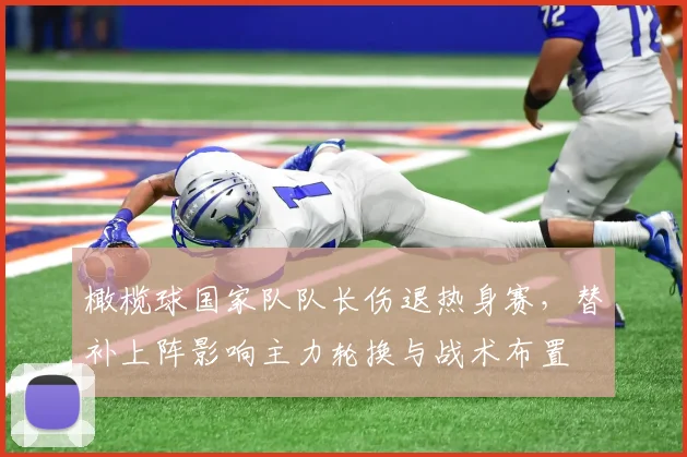 橄榄球国家队队长伤退热身赛,替补上阵影响主力轮换与战术布置