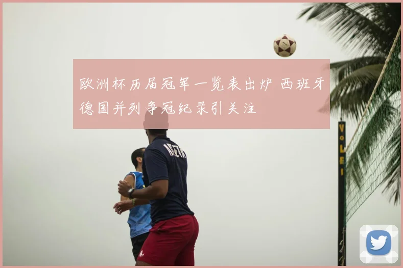 欧洲杯历届冠军一览表出炉 西班牙德国并列争冠纪录引关注