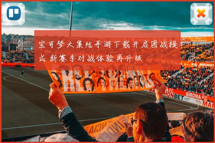 宝可梦大集结手游下载开启团战模式 新赛季对战体验再升级