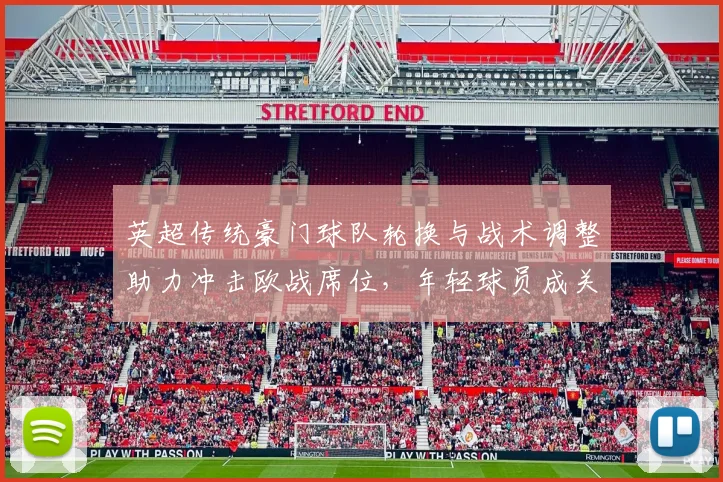 英超传统豪门球队轮换与战术调整助力冲击欧战席位,年轻球员成关键看点