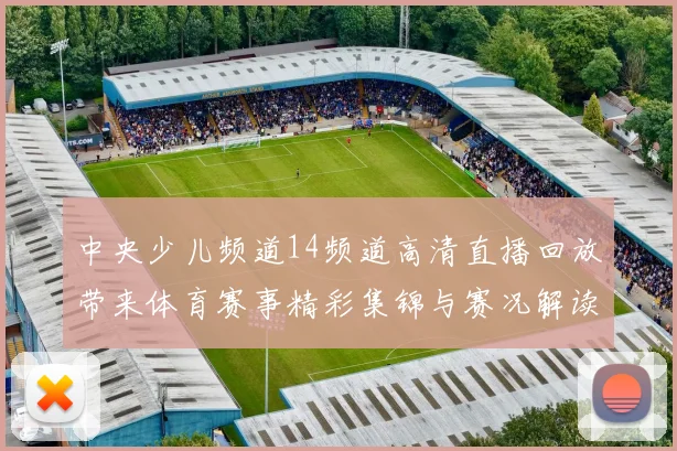 中央少儿频道14频道高清直播回放带来体育赛事精彩集锦与赛况解读