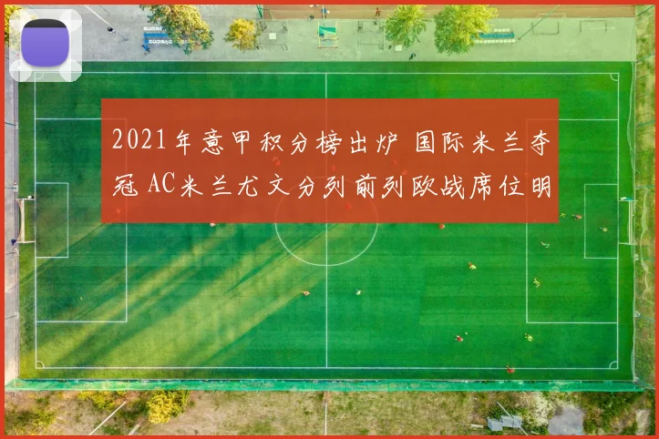 2021年意甲积分榜出炉 国际米兰夺冠 AC米兰尤文分列前列欧战席位明朗
