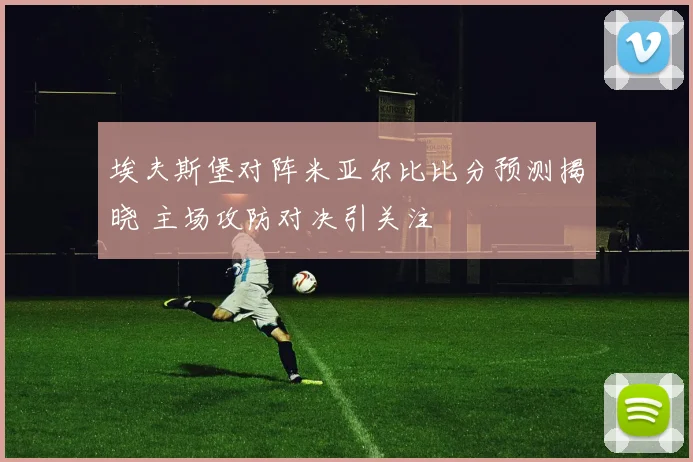 埃夫斯堡对阵米亚尔比比分预测揭晓 主场攻防对决引关注