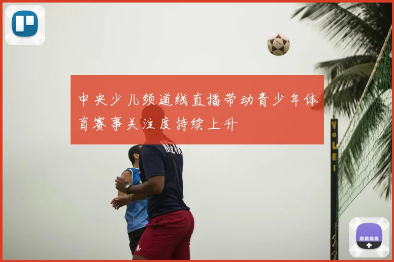 中央少儿频道线直播带动青少年体育赛事关注度持续上升