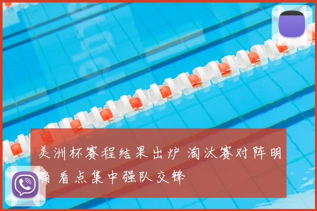 美洲杯赛程结果出炉 淘汰赛对阵明确 看点集中强队交锋