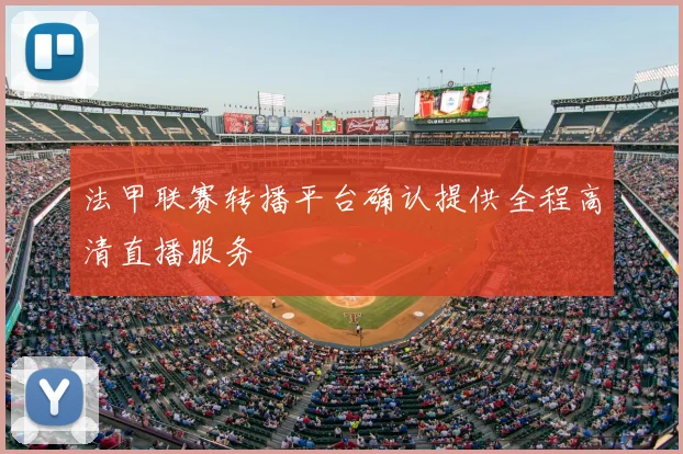 法甲联赛转播平台确认提供全程高清直播服务