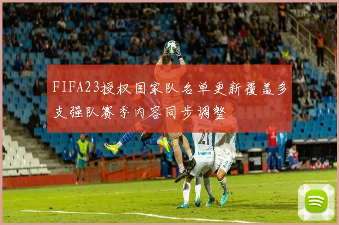 FIFA23授权国家队名单更新覆盖多支强队赛季内容同步调整