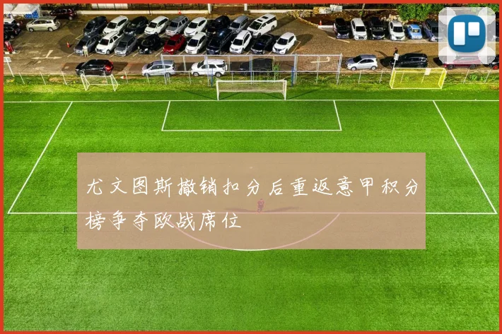 尤文图斯撤销扣分后重返意甲积分榜争夺欧战席位