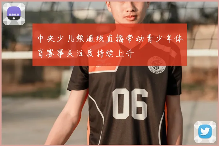 中央少儿频道线直播带动青少年体育赛事关注度持续上升