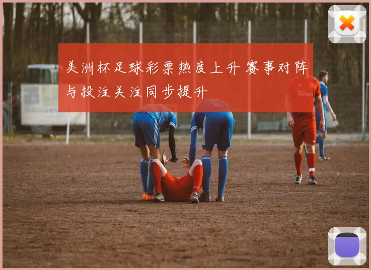 美洲杯足球彩票热度上升 赛事对阵与投注关注同步提升