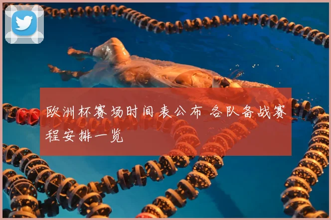 欧洲杯赛场时间表公布 各队备战赛程安排一览