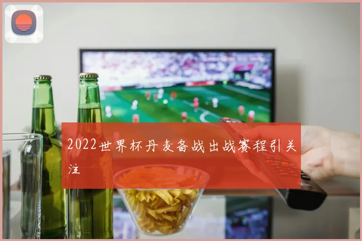 2022世界杯丹麦备战出战赛程引关注