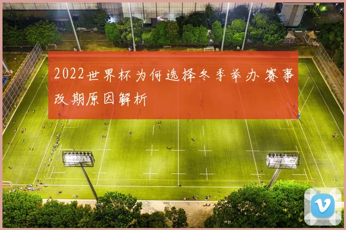 2022世界杯为何选择冬季举办 赛事改期原因解析