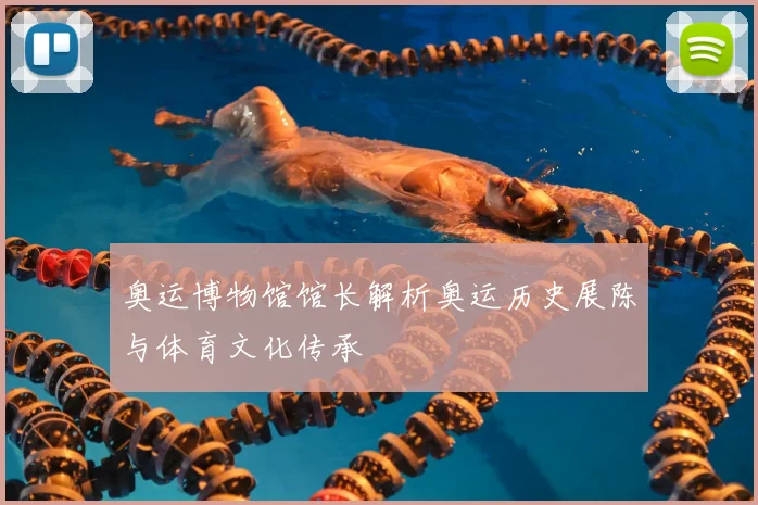 奥运博物馆馆长解析奥运历史展陈与体育文化传承