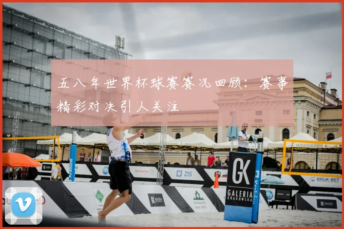 五八年世界杯球赛赛况回顾：赛事精彩对决引人关注