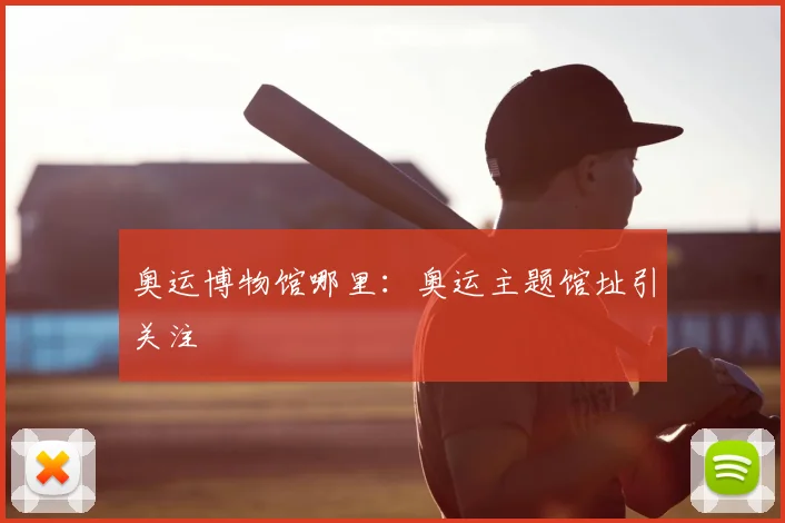 奥运博物馆哪里：奥运主题馆址引关注