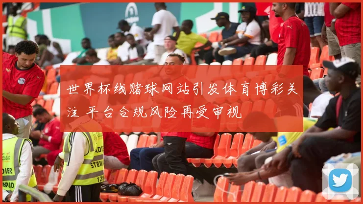 世界杯线赌球网站引发体育博彩关注 平台合规风险再受审视
