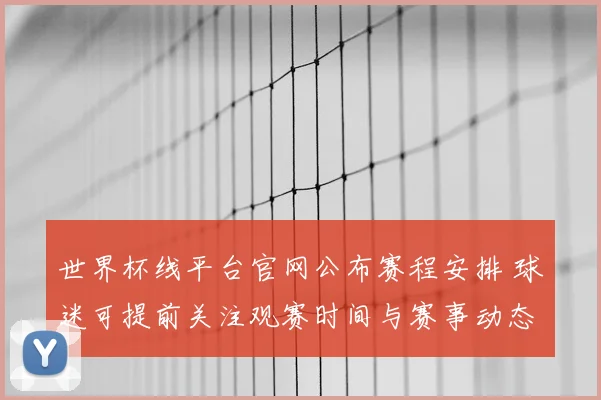 世界杯线平台官网公布赛程安排 球迷可提前关注观赛时间与赛事动态